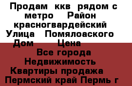 Продам 3ккв  рядом с метро  › Район ­ красногвардейский › Улица ­ Помялоаского › Дом ­ 5 › Цена ­ 4 500 - Все города Недвижимость » Квартиры продажа   . Пермский край,Пермь г.